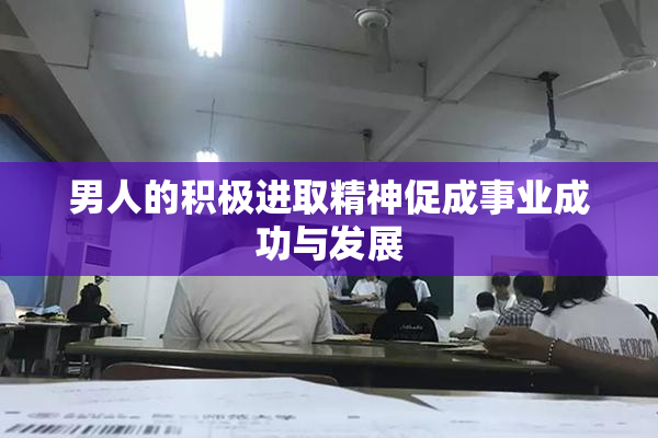 男人的积极进取精神促成事业成功与发展