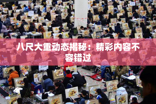 八尺大重动态揭秘：精彩内容不容错过