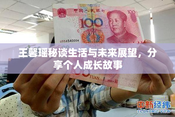 王馨瑶秘谈生活与未来展望，分享个人成长故事