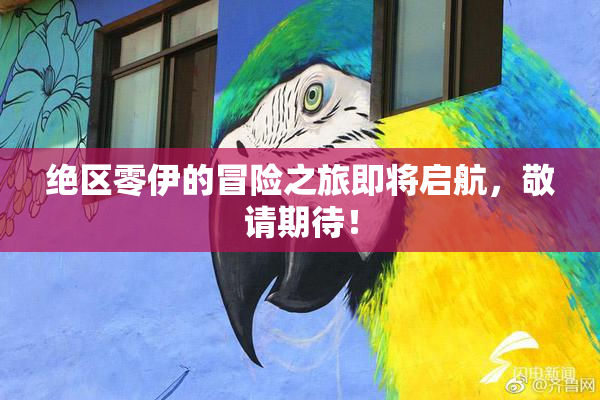 绝区零伊的冒险之旅即将启航，敬请期待！