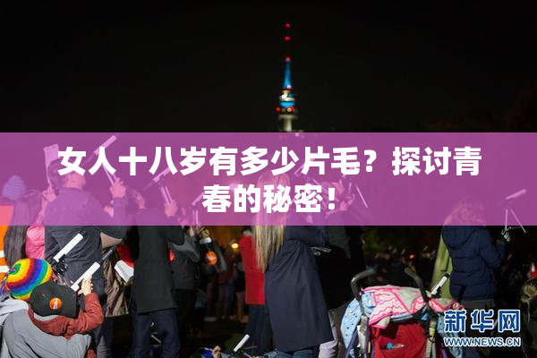女人十八岁有多少片毛？探讨青春的秘密！