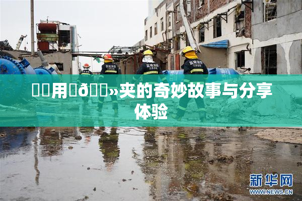 妺妺用‌🐻夹的奇妙故事与分享体验
