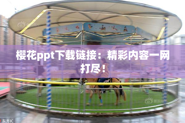 樱花ppt下载链接：精彩内容一网打尽！