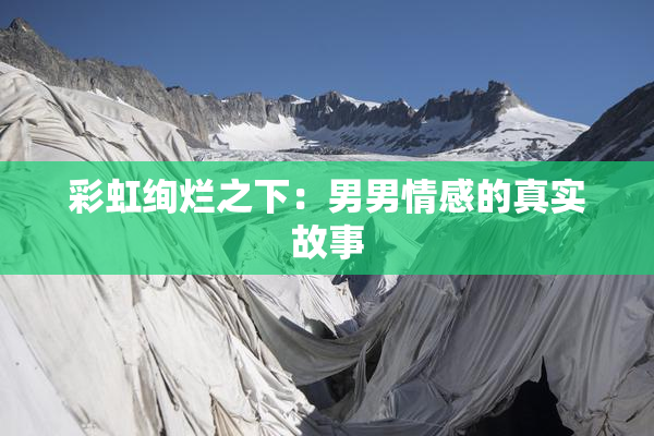 彩虹绚烂之下：男男情感的真实故事