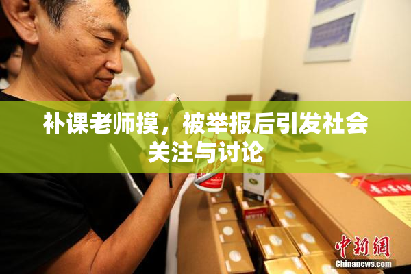 补课老师摸，被举报后引发社会关注与讨论