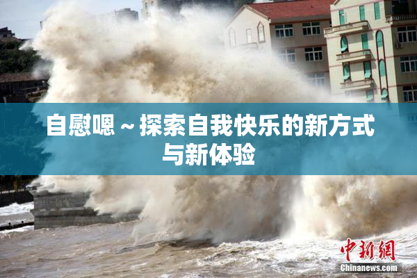 自慰嗯～探索自我快乐的新方式与新体验
