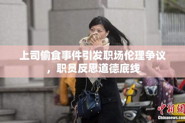上司偷食事件引发职场伦理争议，职员反思道德底线