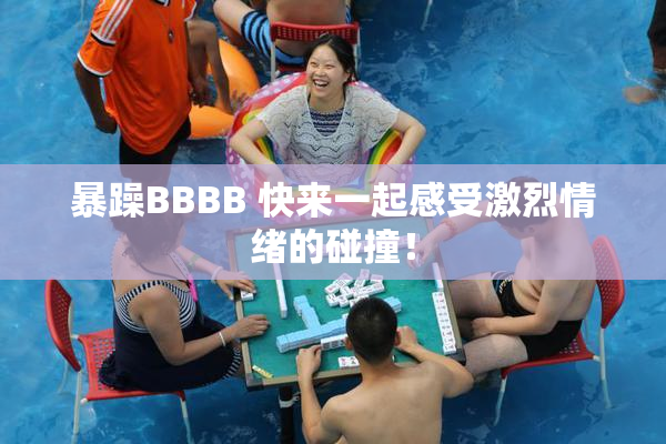暴躁BBBB 快来一起感受激烈情绪的碰撞！