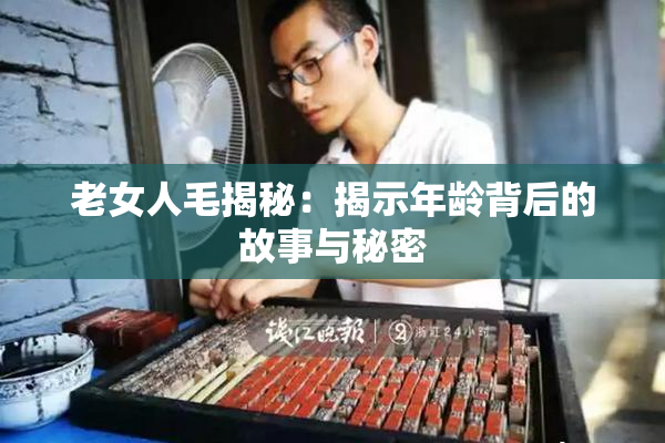 老女人毛揭秘：揭示年龄背后的故事与秘密