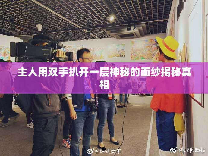 主人用双手扒开一层神秘的面纱揭秘真相