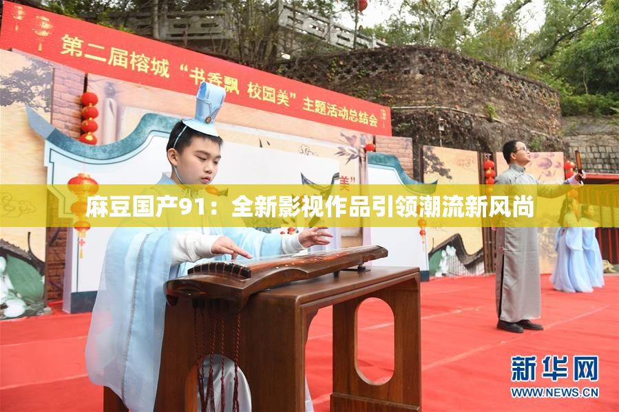 麻豆国产91：全新影视作品引领潮流新风尚