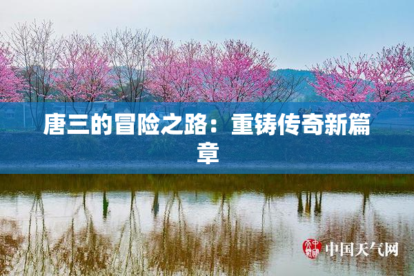 唐三的冒险之路：重铸传奇新篇章