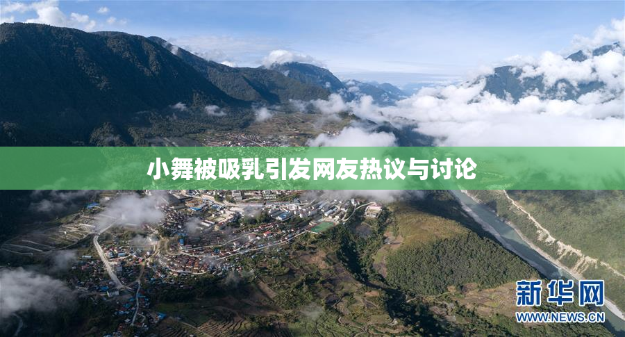 小舞被吸乳引发网友热议与讨论
