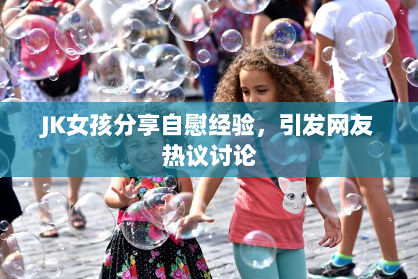 JK女孩分享自慰经验，引发网友热议讨论