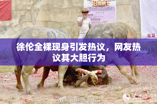 徐伦全裸现身引发热议，网友热议其大胆行为