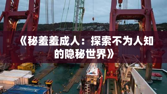 《秘羞羞成人：探索不为人知的隐秘世界》