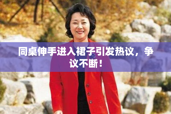 同桌伸手进入裙子引发热议，争议不断！