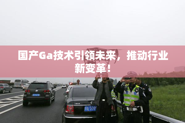 国产Ga技术引领未来，推动行业新变革！