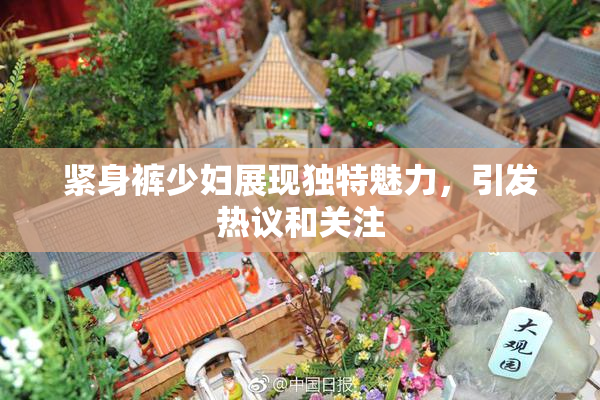 紧身裤少妇展现独特魅力，引发热议和关注