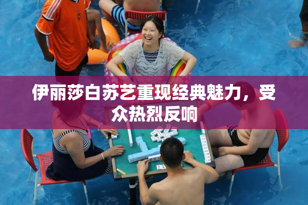 伊丽莎白苏艺重现经典魅力，受众热烈反响