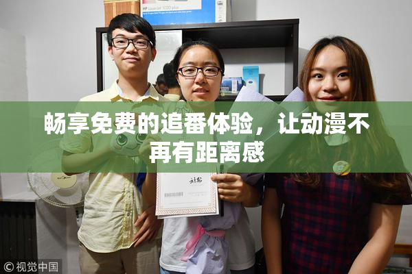 畅享免费的追番体验，让动漫不再有距离感