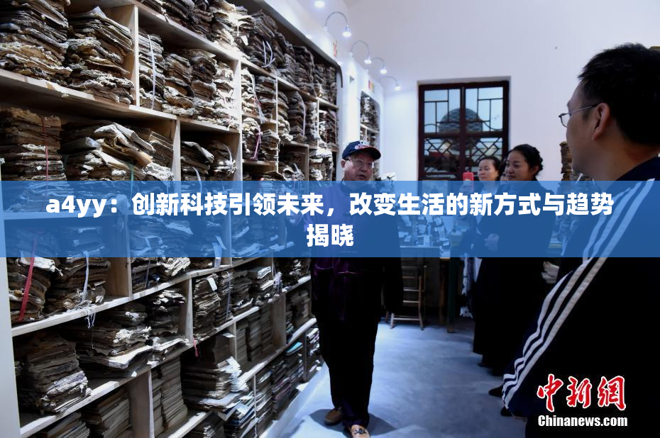 a4yy：创新科技引领未来，改变生活的新方式与趋势揭晓