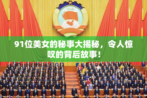 91位美女的秘事大揭秘，令人惊叹的背后故事！