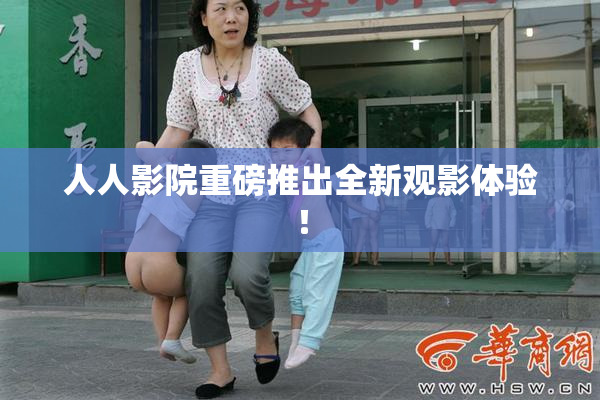 人人影院重磅推出全新观影体验！