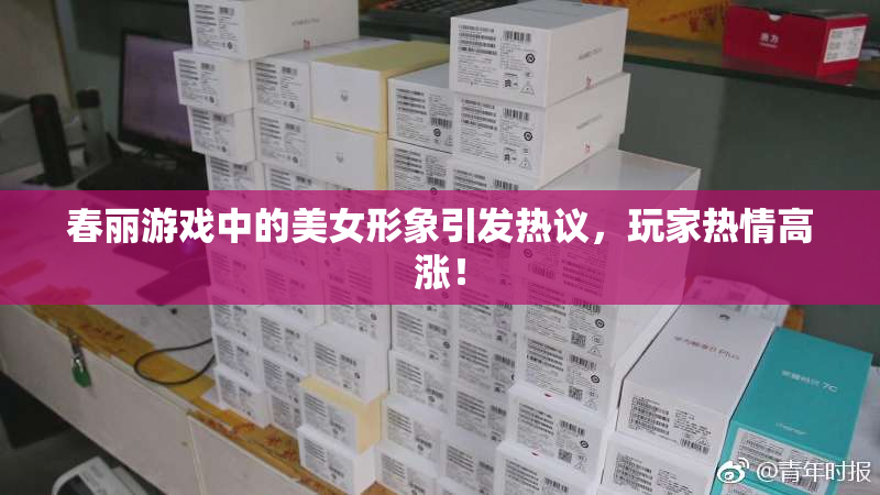 春丽游戏中的美女形象引发热议，玩家热情高涨！