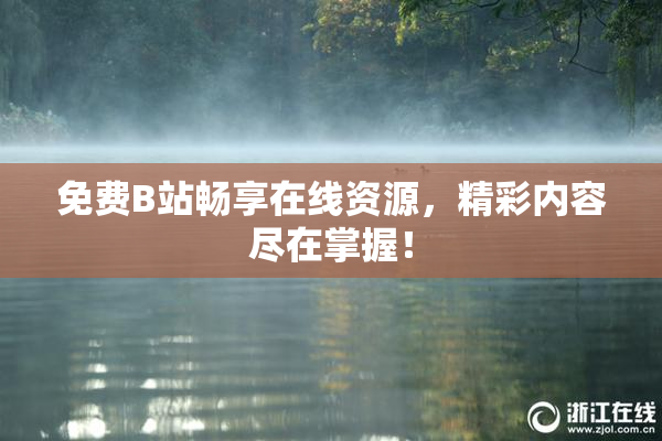 免费B站畅享在线资源，精彩内容尽在掌握！