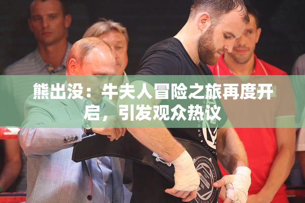 熊出没：牛夫人冒险之旅再度开启，引发观众热议