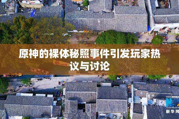 原神的裸体秘照事件引发玩家热议与讨论