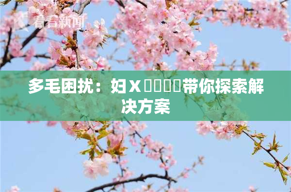 多毛困扰：妇Ⅹ乄乂❌‌带你探索解决方案