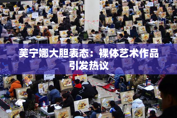 芙宁娜大胆表态：裸体艺术作品引发热议