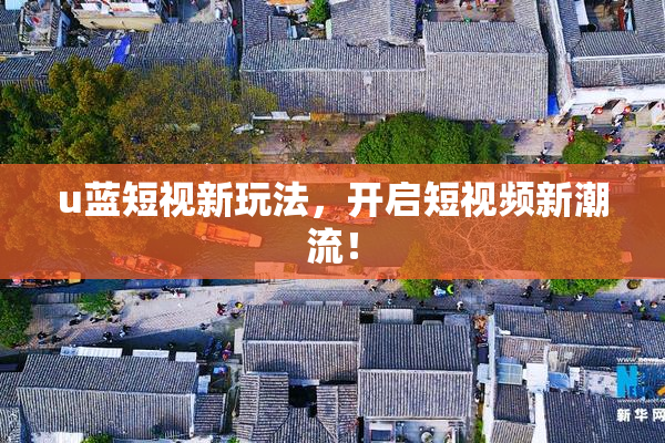 u蓝短视新玩法，开启短视频新潮流！