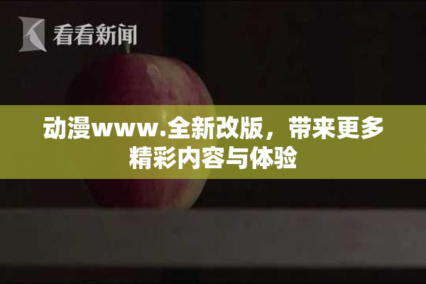 动漫www.全新改版，带来更多精彩内容与体验