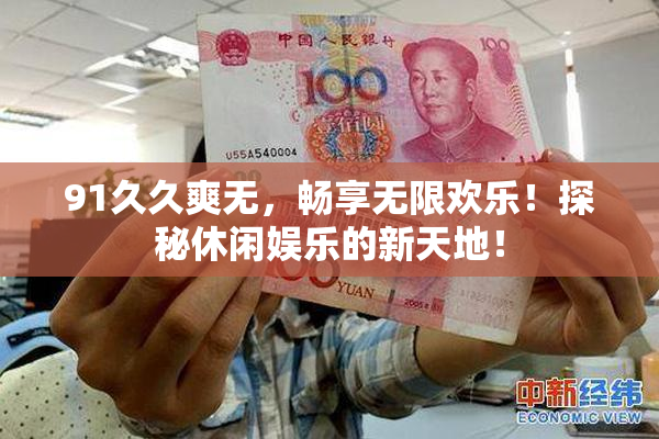 91久久爽无，畅享无限欢乐！探秘休闲娱乐的新天地！