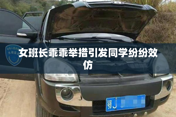 女班长乖乖举措引发同学纷纷效仿