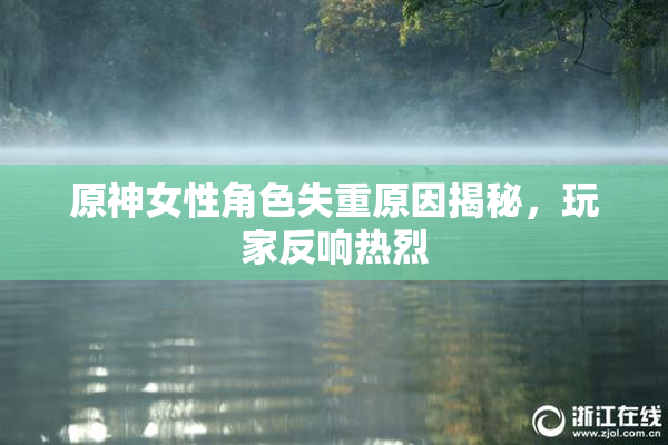 原神女性角色失重原因揭秘，玩家反响热烈