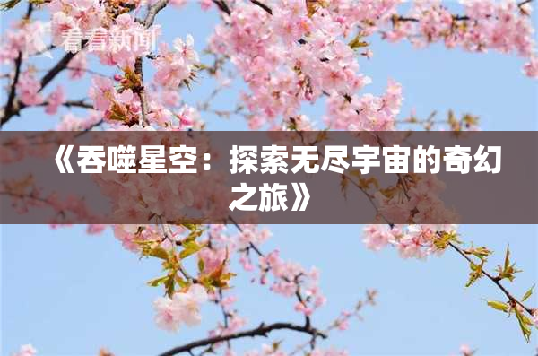 《吞噬星空：探索无尽宇宙的奇幻之旅》