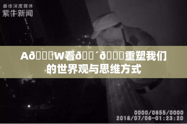 A🔞W看🔴🔞重塑我们的世界观与思维方式