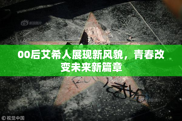 00后艾希人展现新风貌，青春改变未来新篇章