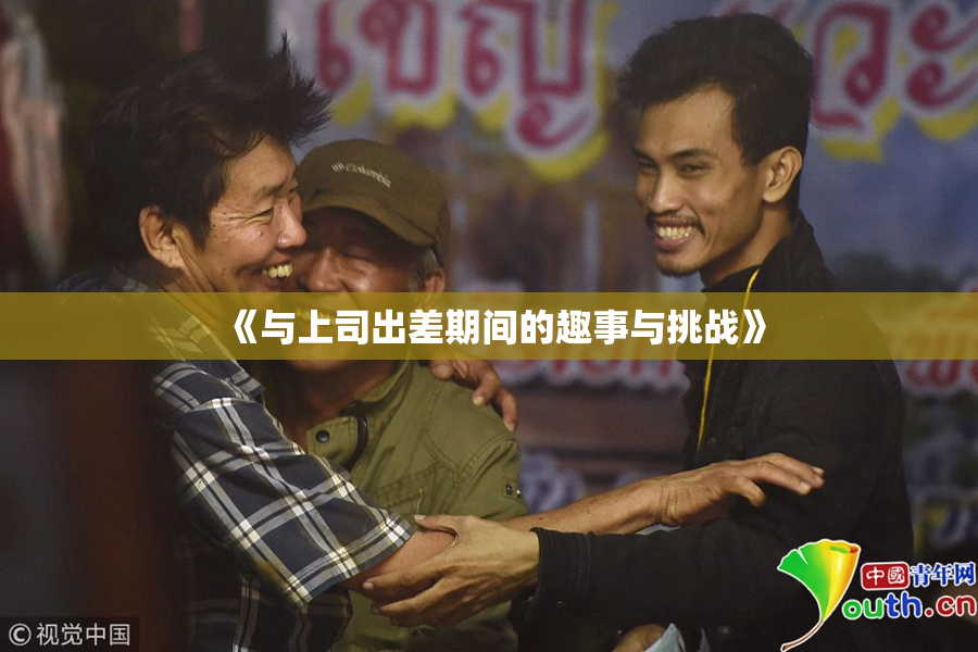 《与上司出差期间的趣事与挑战》