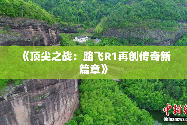 《顶尖之战：路飞R1再创传奇新篇章》