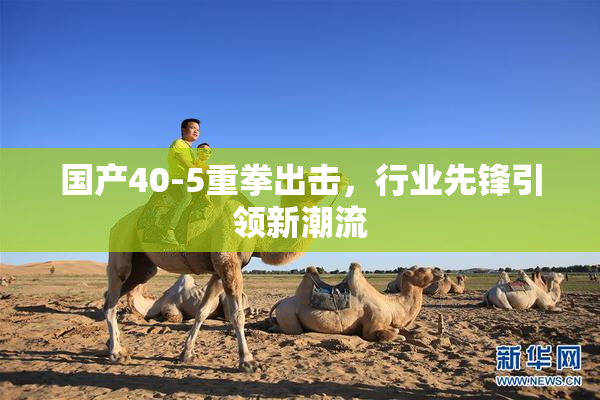 国产40-5重拳出击，行业先锋引领新潮流