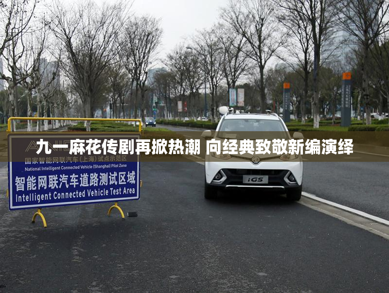九一麻花传剧再掀热潮 向经典致敬新编演绎