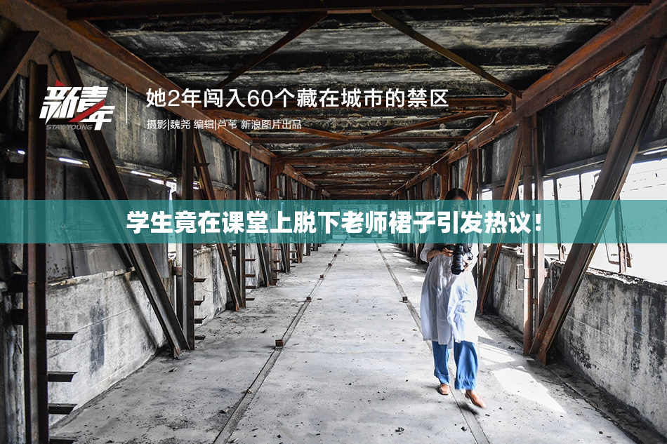 学生竟在课堂上脱下老师裙子引发热议！