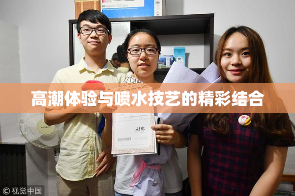 高潮体验与喷水技艺的精彩结合