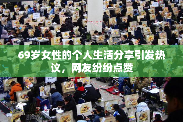 69岁女性的个人生活分享引发热议，网友纷纷点赞