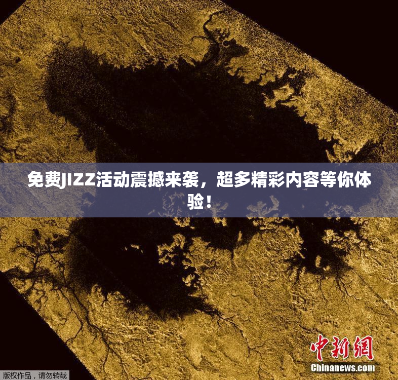 免费JIZZ活动震撼来袭，超多精彩内容等你体验！